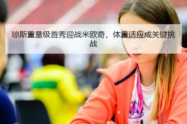 琼斯重量级首秀迎战米欧奇，体重适应成关键挑战