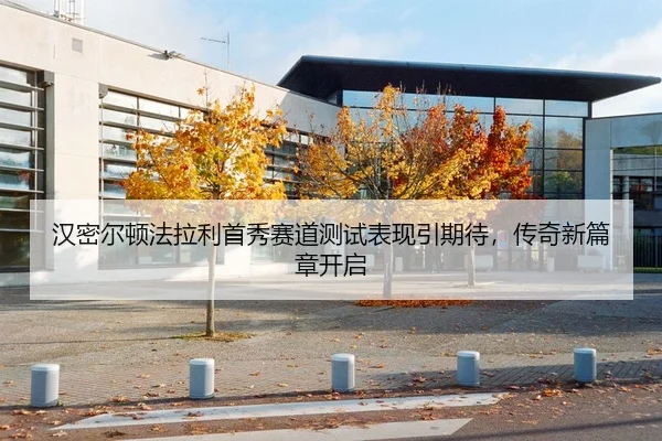 汉密尔顿法拉利首秀赛道测试表现引期待，传奇新篇章开启