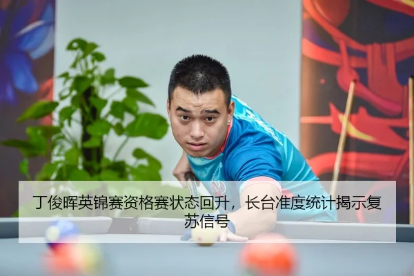 丁俊晖英锦赛资格赛状态回升，长台准度统计揭示复苏信号
