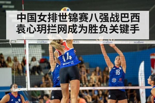 中国女排世锦赛八强战巴西袁心玥拦网成为胜负关键手
