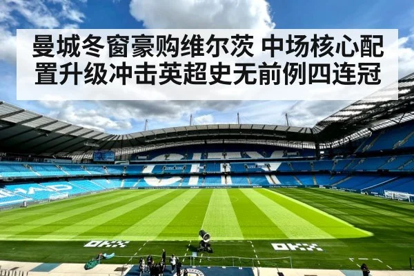 曼城冬窗豪购维尔茨 中场核心配置升级冲击英超史无前例四连冠