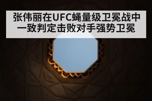 张伟丽在UFC蝇量级卫冕战中一致判定击败对手强势卫冕